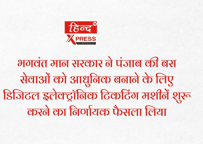 भगवंत मान सरकार ने पंजाब की बस सेवाओं को आधुनिक बनाने के लिए डिजिटल इलेक्ट्रॉनिक टिकटिंग मशीनें शुरू करने का निर्णायक फैसला लिया