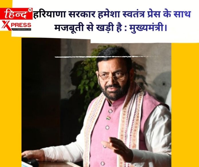 हरियाणा सरकार हमेशा स्वतंत्र प्रेस के साथ मजबूती से खड़ी है : मुख्यमंत्री। 