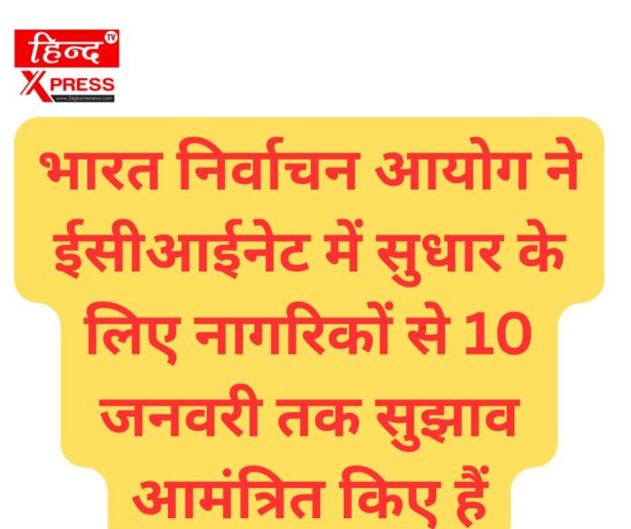 भारत निर्वाचन आयोग ने ईसीआईनेट में सुधार के लिए नागरिकों से 10 जनवरी तक सुझाव आमंत्रित किए हैं