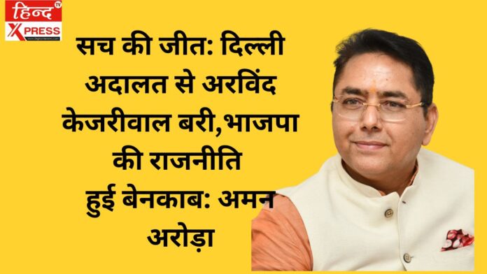 सच की जीत: दिल्ली अदालत से अरविंद केजरीवाल बरी, भाजपा की राजनीति हुई बेनकाब: अमन अरोड़ा