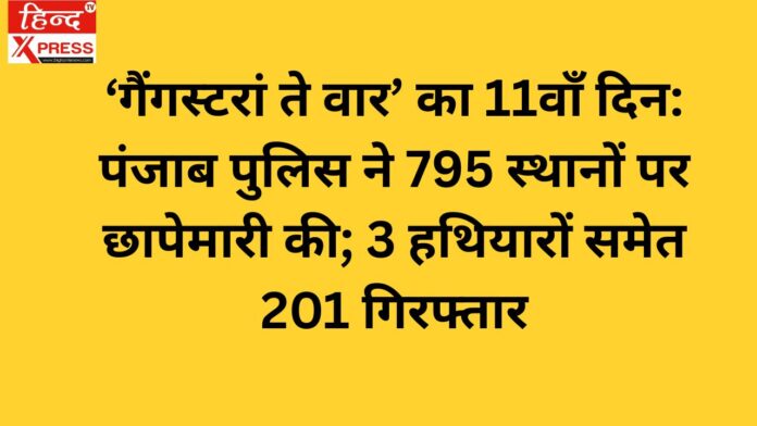 ‘गैंगस्टरां ते वार’ का 11वाँ दिन: पंजाब पुलिस ने 795 स्थानों पर छापेमारी की; 3 हथियारों समेत 201 गिरफ्तार
