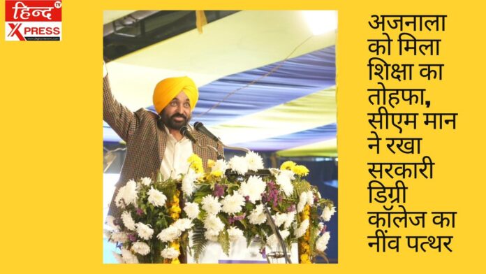 अजनाला को मिला शिक्षा का तोहफा, सीएम मान ने रखा सरकारी डिग्री कॉलेज का नींव पत्थर