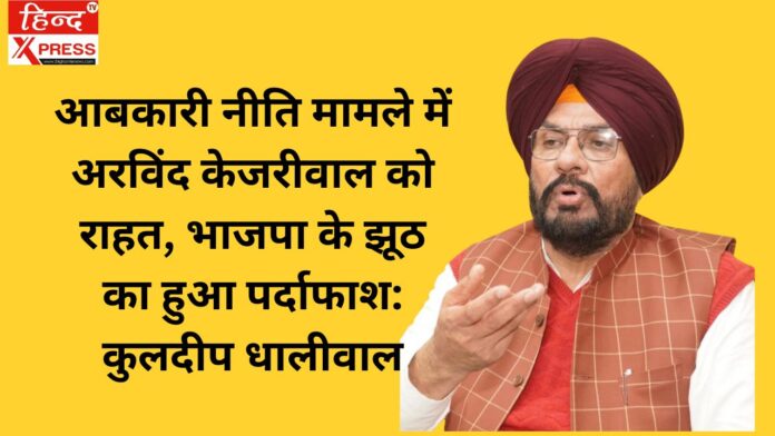 आबकारी नीति मामले में अरविंद केजरीवाल को राहत, भाजपा के झूठ का हुआ पर्दाफाश: कुलदीप धालीवाल