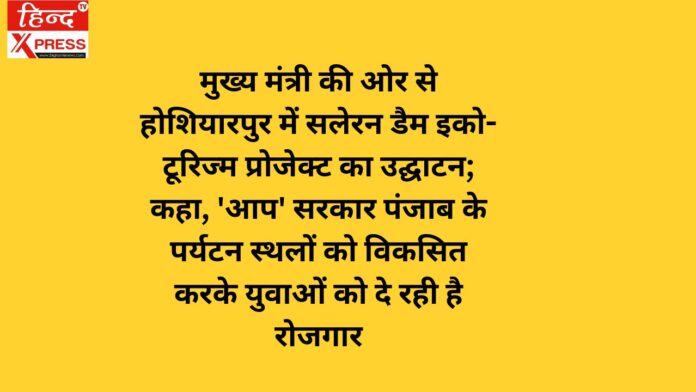 मुख्य मंत्री की ओर से होशियारपुर में सलेरन डैम इको-टूरिज्म प्रोजेक्ट का उद्घाटन; कहा, 'आप' सरकार पंजाब के पर्यटन स्थलों को विकसित करके युवाओं को दे रही है रोजगार