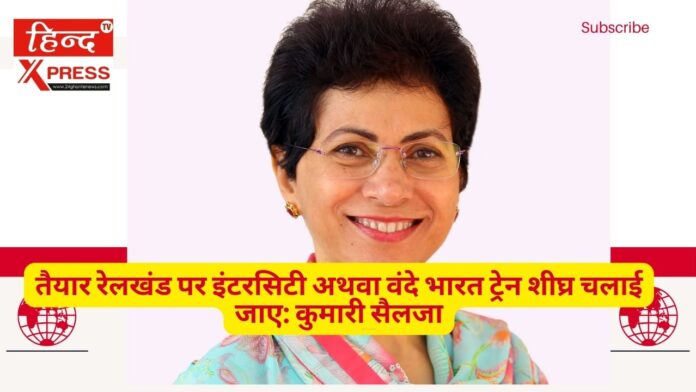 तैयार रेलखंड पर इंटरसिटी अथवा वंदे भारत ट्रेन शीघ्र चलाई जाए: कुमारी सैलजा