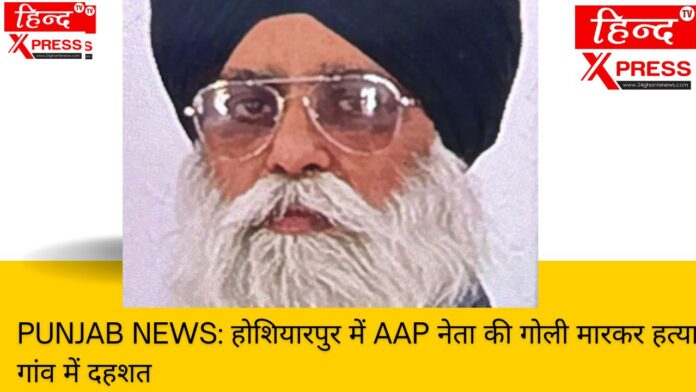 Punjab News: होशियारपुर में AAP नेता की गोली मारकर हत्या, गांव में दहशत
