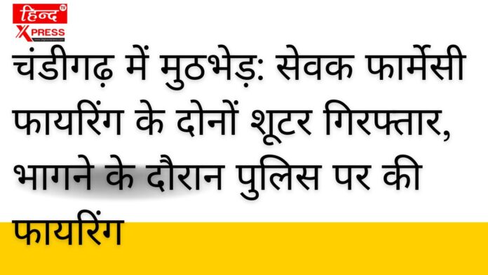 चंडीगढ़ में मुठभेड़: सेवक फार्मेसी फायरिंग के दोनों शूटर गिरफ्तार, भागने के दौरान पुलिस पर की फायरिंग