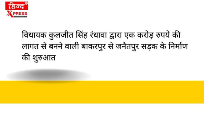 विधायक कुलजीत सिंह रंधावा द्वारा एक करोड़ रुपये की लागत से बनने वाली बाकरपुर से जनैतपुर सड़क के निर्माण की शुरुआत