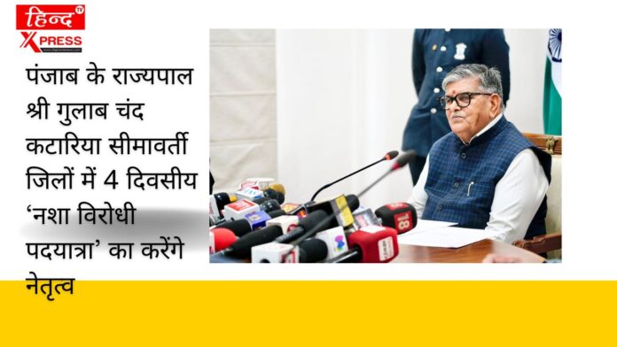 पंजाब के राज्यपाल श्री गुलाब चंद कटारिया सीमावर्ती जिलों में 4 दिवसीय ‘नशा विरोधी पदयात्रा’ का करेंगे नेतृत्व