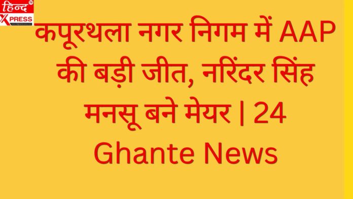 कपूरथला नगर निगम में AAP की बड़ी जीत, नरिंदर सिंह मनसू बने मेयर | 24 Ghante News